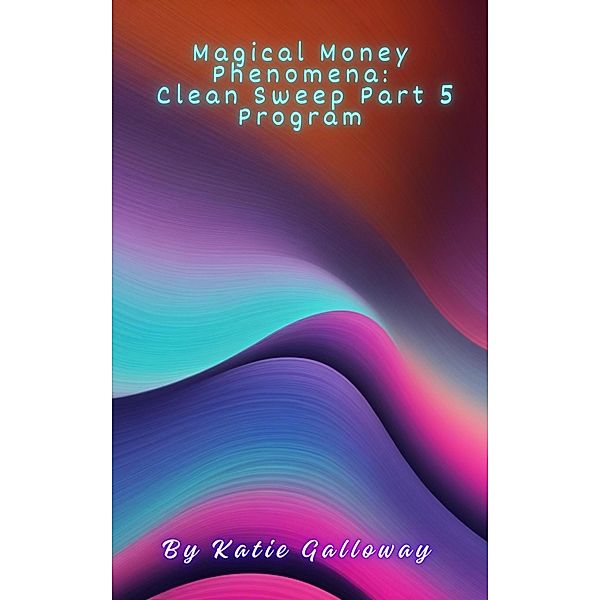 Magical Money Phenomena: Clean Sweep Part 5 Program (Clean Sweep Series, #5) / Clean Sweep Series, Katie Galloway