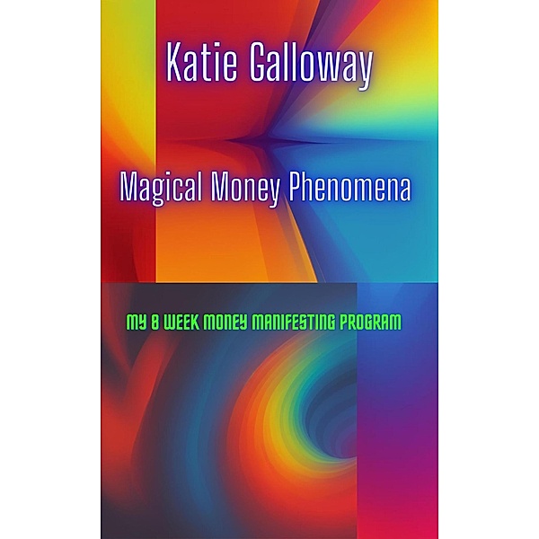 Magical Money Phenomena: My 8 Week Money Manifesting Program, Katie Galloway