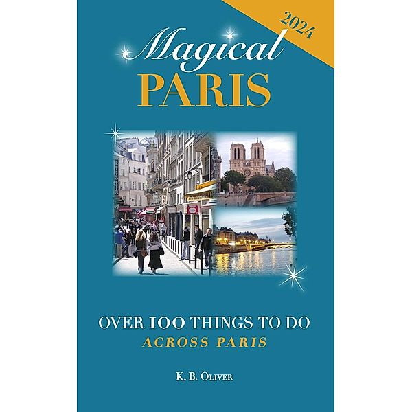 Magical Paris: Over 100 Things to Do Across Paris, K. B. Oliver