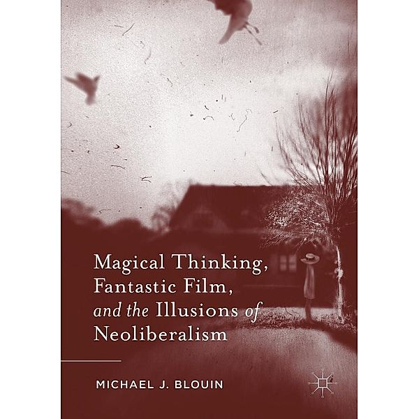 Magical Thinking, Fantastic Film, and the Illusions of Neoliberalism, Michael J. Blouin