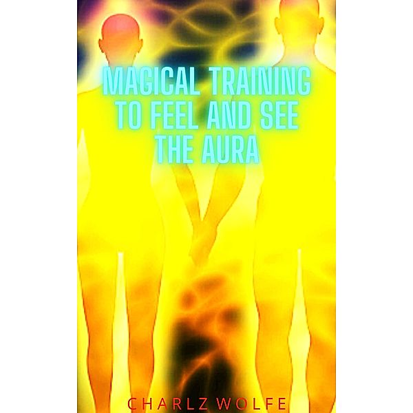 Magical Training to Feel and See the Aura, Charlz Wolfe