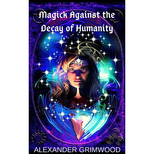 Magick Against the Decay of Humanity, Alexander Grimwood