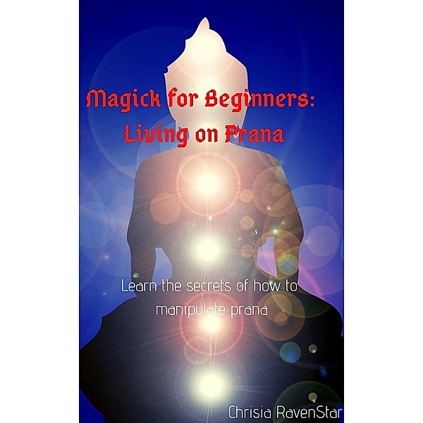 Magick for Beginners: Living on Prana, Chrisia RavenStar