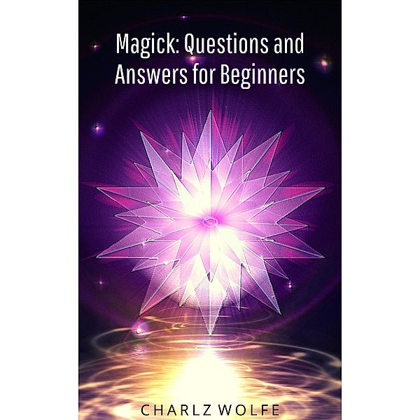 Magick: Questions and Answers for Beginners, Charlz Wolfe