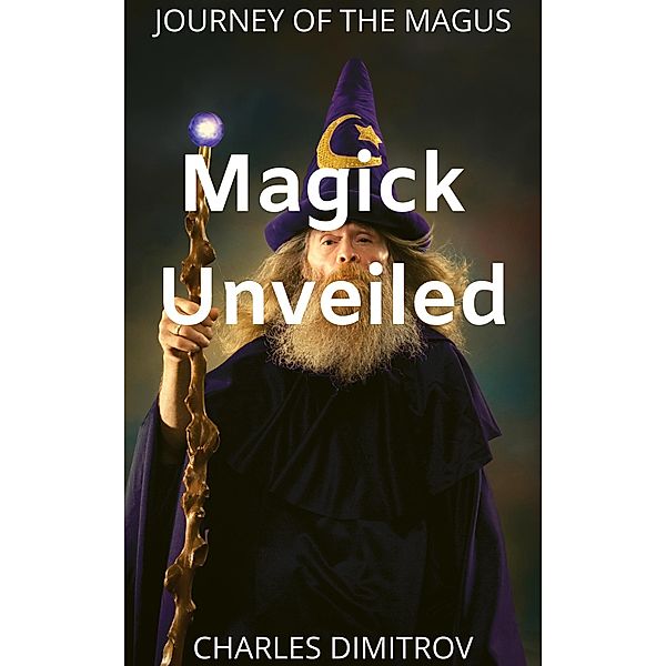 Magick Unveiled (Journey of the Magus, #1) / Journey of the Magus, Charles Dimitrov