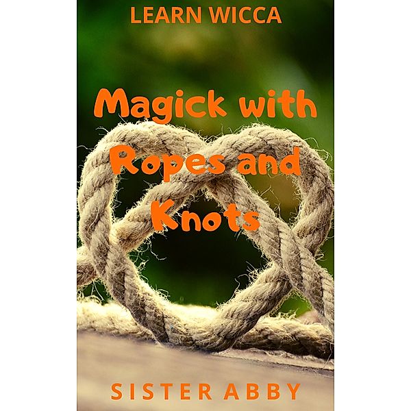 Magick with Ropes and Knots (Learn Wicca, #4) / Learn Wicca, Sister Abby