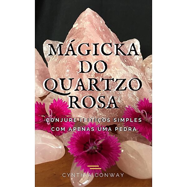 Magicka do Quartzo Rosa: Conjure Feiticos Simples Com Apenas uma Pedra, Cynthia Conway