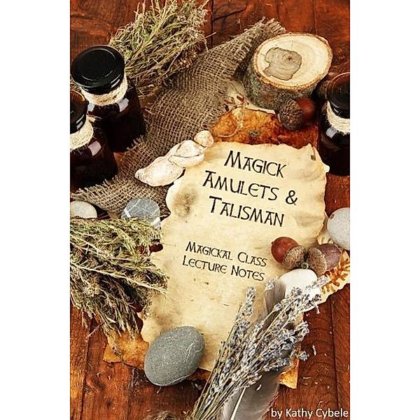 Magickal Amulets and Talisman (Magick Classes - Lecture Notes), Kathy Cybele