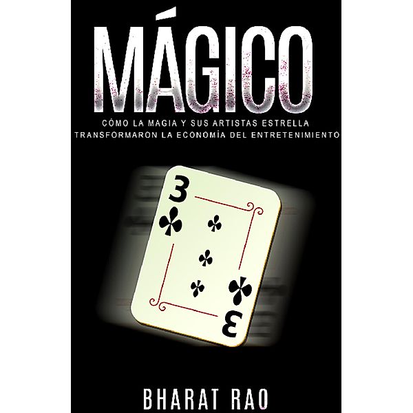 Mágico: Cómo la Magia y sus Artistas Estrella Transformaron la Economía del Entretenimiento, Bharat Rao