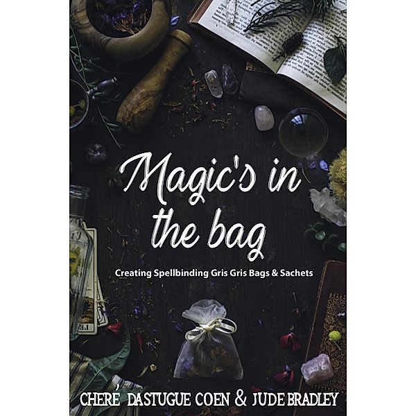 Magic's in the Bag: Creating Spellbinding Gris Gris Bags and Sachets, Cheré Dastugue Coen, Jude Bradley