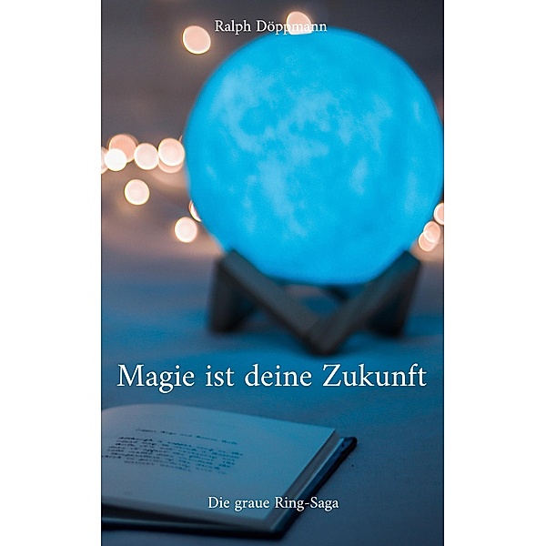 Magie ist deine Zukunft / Die graue Ring-Saga Bd.3, Ralph Döppmann