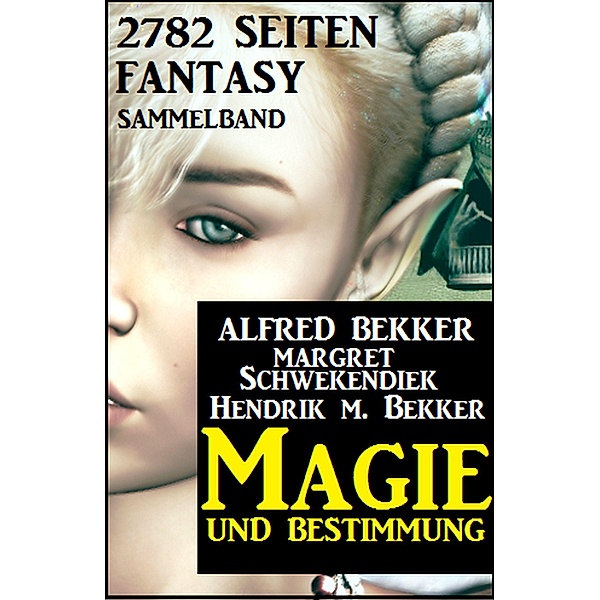 Magie und Bestimmung: 2782 Seiten Fantasy Sammelband, Alfred Bekker, Margret Schwekendiek, Hendrik M. Bekker
