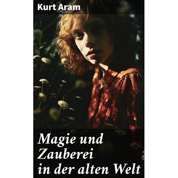 Magie und Zauberei in der alten Welt, Kurt Aram