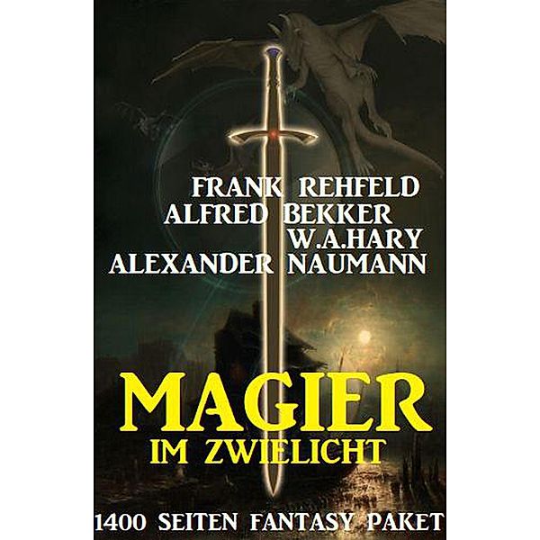 Magier im Zwielicht: 1400 Seiten Fantasy Paket, Alfred Bekker, Frank Rehfeld, W. A. Hary, Alexander Naumann