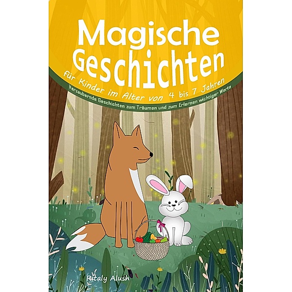 Magische Geschichten für Kinder im Alter von 4 bis 7 Jahren:  Verzaubernde Geschichten zum Träumen und zum Erlernen wichtiger Werte, Ritaly Alush