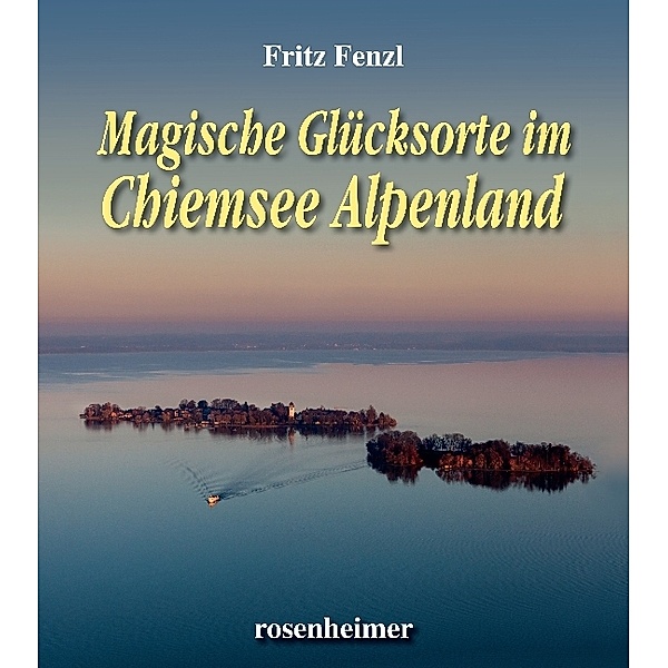 Magische Glücksorte / Magische Glücksorte im Chiemsee Alpenland, Fritz Fenzl