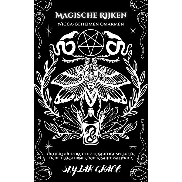 Magische Rijken - Wicca Geheimen Omarmen - Onthul Oude Tradities, Krachtige Spreuken En De Transformerende Kracht Van Wicca, Skylar Grace