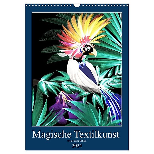 Magische Textilkunst (Wandkalender 2024 DIN A3 hoch), CALVENDO Monatskalender, Heidemarie Sattler