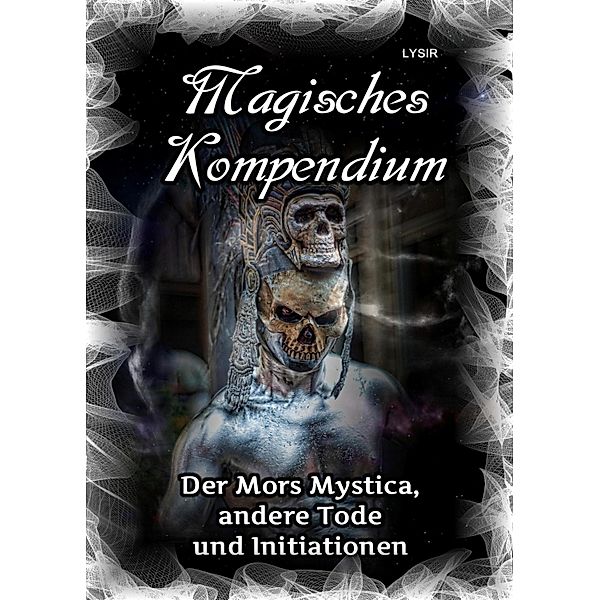 Magisches Kompendium - Der Mors Mystica, andere Tode und Initiationen / MAGISCHES KOMPENDIUM Bd.13, Frater Lysir