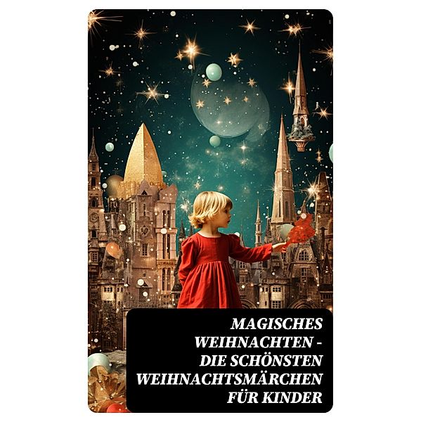 Magisches Weihnachten - Die schönsten Weihnachtsmärchen für Kinder, Selma Lagerlöf, Manfred Kyber, Luise Büchner, F. H. Burnett, E. T. A Hoffman, Charles Dickens, Hermann Löns, Oscar Wilde, Jacob Grimm, Wilhelm Grimm, Beatrix Potter, Hans Christian Andersen, Heinrich Seidel