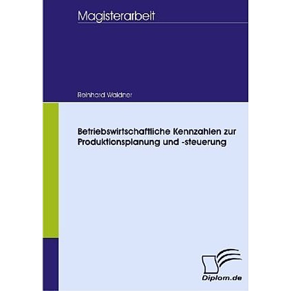 Magisterarbeit / Betriebswirtschaftliche Kennzahlen zur Produktionsplanung und -steuerung, Reinhard Waldner