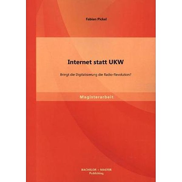 Magisterarbeit / Internet statt UKW: Bringt die Digitalisierung die Radio-Revolution?, Fabian Pickel