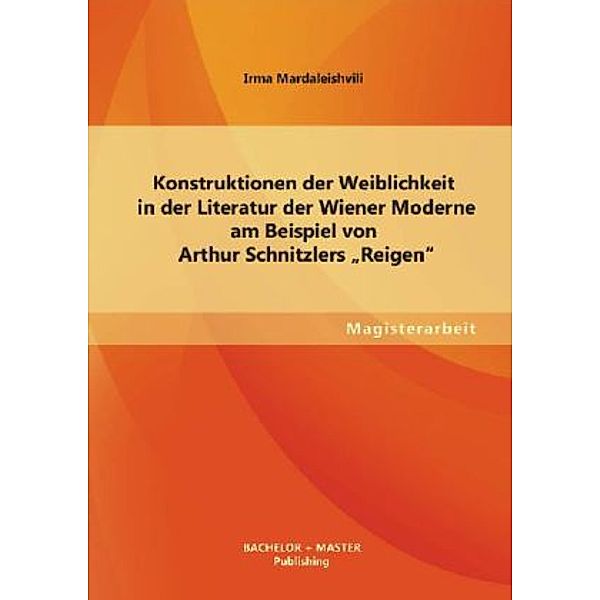 Magisterarbeit / Konstruktionen der Weiblichkeit in der Literatur der Wiener Moderne am Beispiel von Arthur Schnitzlers Reigen, Irma Mardaleishvili