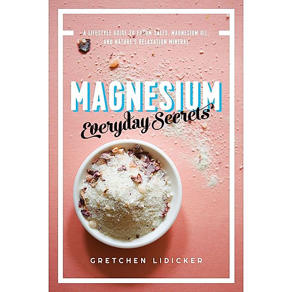 Magnesium: Everyday Secrets: A Lifestyle Guide to Nature's Relaxation Mineral, Gretchen Lidicker
