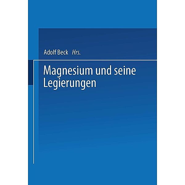 Magnesium und seine Legierungen, H. Altwicker, W. Moschel, E. Nachtigall, E. J. de Ridder, W. Schultze, H. Seliger, G. Siebel, P. Spitaler, R. Suchy, H. Vosskühler, W. H. O. Ziegler, A. Bauer, Adolf Beck, H. Bohner, W. Buchmann, R. Fiedler, G. Gossrau, O. Keinert, P. Menzen