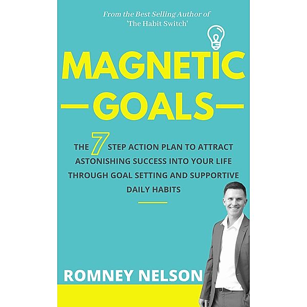 Magnetic Goals - The 7-Step Action Plan to Attract Astonishing Success Into Your Life Through Goal Setting and Supportive Daily Habits, Romney Nelson