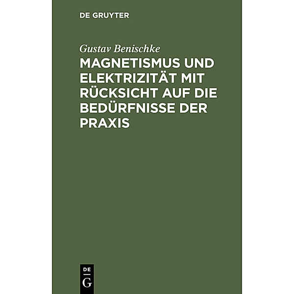 Magnetismus und Elektrizität mit Rücksicht auf die Bedürfnisse der Praxis, Gustav Benischke