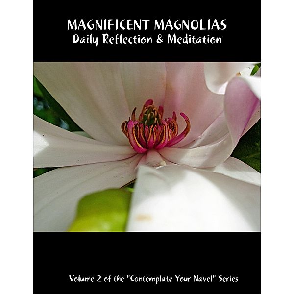 Magnificent Magnolias: Daily Reflection & Meditation: Volume 2 of the Contemplate Your Navel Series, Catherine van Humbeck