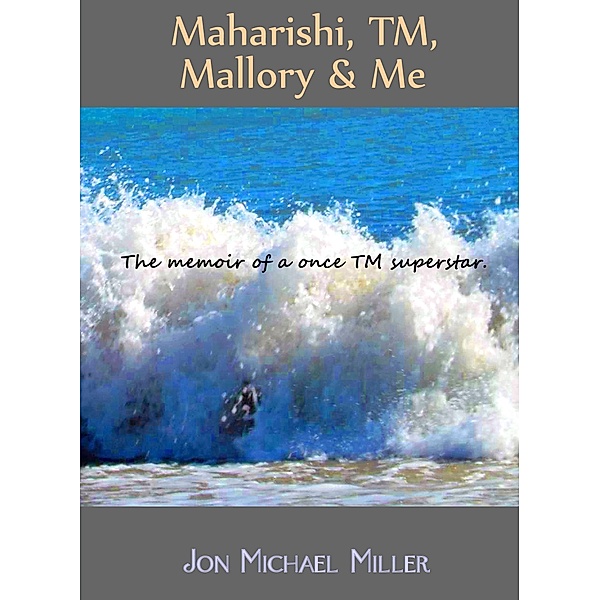 Maharishi, TM, Mallory & Me: The Memoir of a Once TM Superstar, Jon Michael Miller