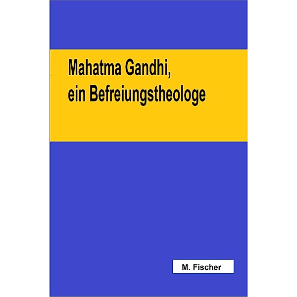 Mahatma Gandhi, ein Befreiungstheologe, Martin Fischer