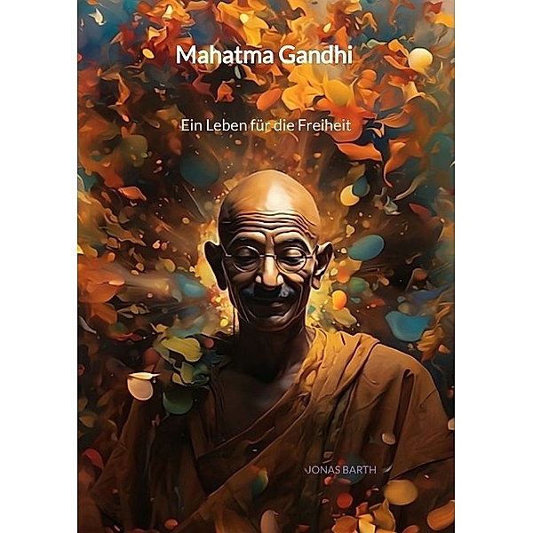 Mahatma Gandhi - Ein Leben für die Freiheit, Jonas Barth