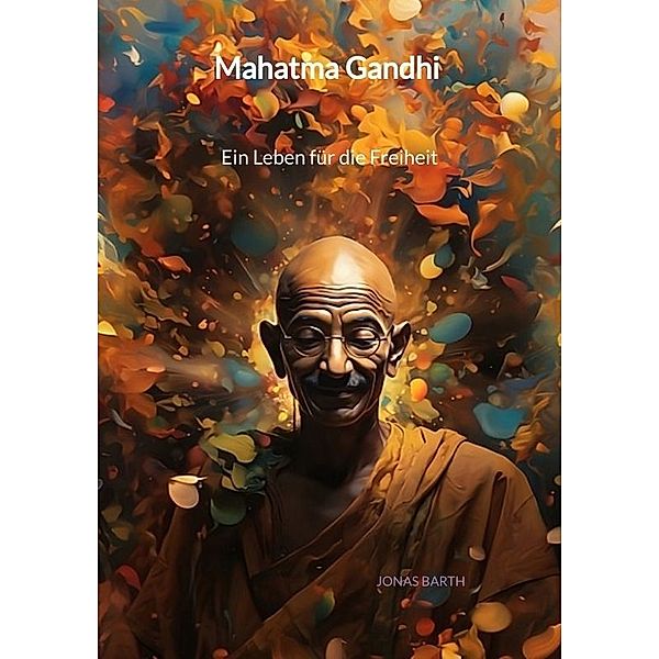 Mahatma Gandhi - Ein Leben für die Freiheit, Jonas Barth