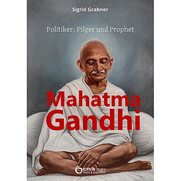 Mahatma Gandhi - Politiker, Pilger und Prophet, Sigrid Grabner