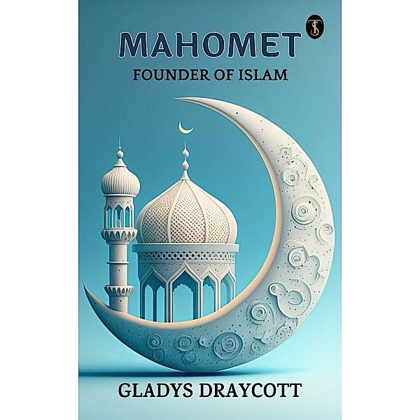 Mahomet, Founder of Islam, Gladys M. Draycott