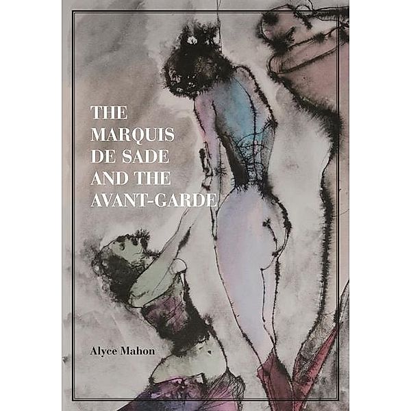 Mahon, A: Marquis de Sade and the Avant-Garde, Alyce Mahon