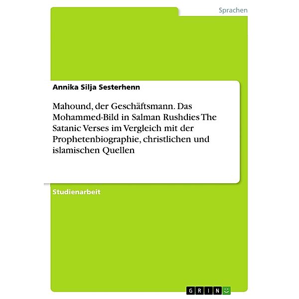 Mahound, der Geschäftsmann. Das Mohammed-Bild in Salman Rushdies The Satanic Verses im Vergleich mit der Prophetenbiographie, christlichen und islamischen Quellen, Annika Silja Sesterhenn