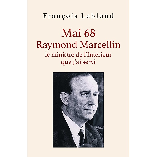Mai 68,  Raymond Marcellin, le ministre de l'Interieur que j'ai servi / Librinova, Leblond Francois Leblond