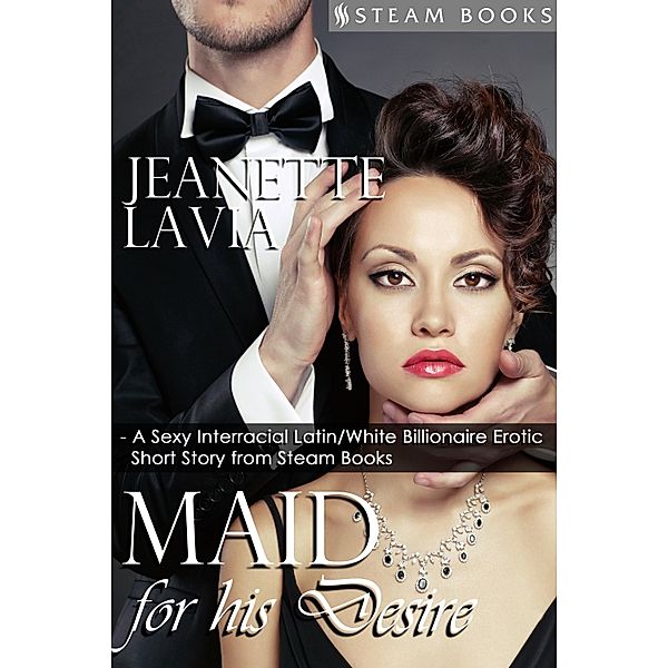 Maid For His Desire - A Sexy Billionaire Short Story from Steam Books, Jeanette Lavia, Steam Books