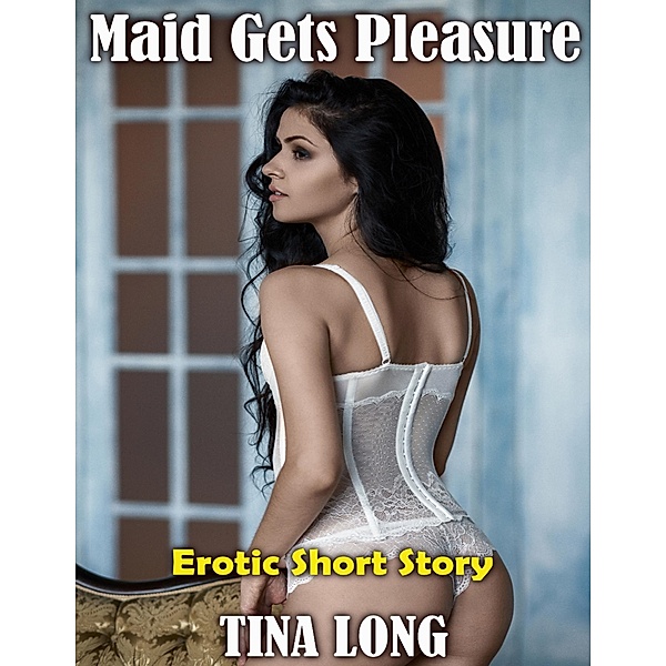 Maid Gets Pleasure: Erotic Short Story, Tina Long