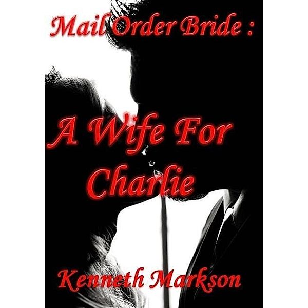 Mail Order Bride: A Wife For Charlie (Redeemed Western Historical Mail Order Brides, #1) / Redeemed Western Historical Mail Order Brides, Kenneth Markson