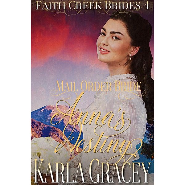 Mail Order Bride - Anna's Destiny (Faith Creek Brides, #4) / Faith Creek Brides, Karla Gracey