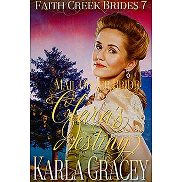 Mail Order Bride - Clara's Destiny (Faith Creek Brides, #7) / Faith Creek Brides, Karla Gracey
