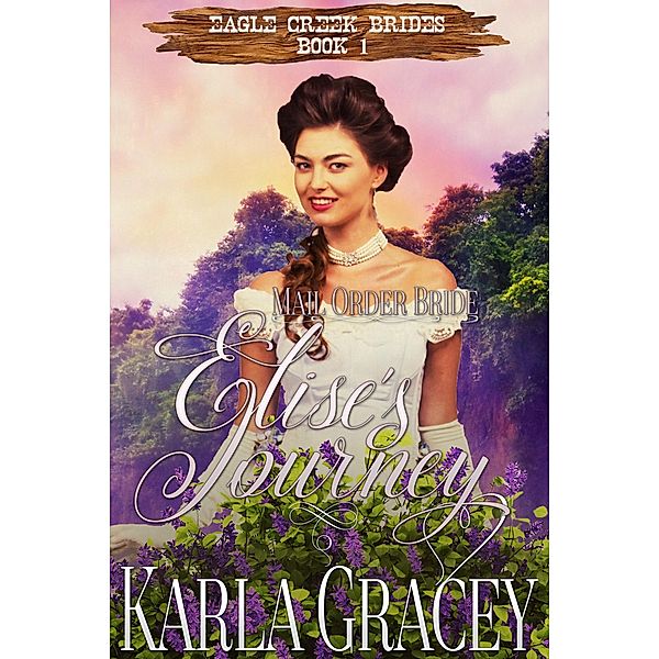 Mail Order Bride - Elise's Journey (Eagle Creek Brides, #1) / Eagle Creek Brides, Karla Gracey