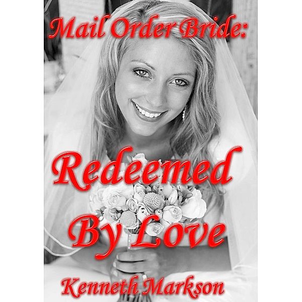 Mail Order Bride: Redeemed By Love (Redeemed Western Historical Mail Order Brides, #5) / Redeemed Western Historical Mail Order Brides, Kenneth Markson