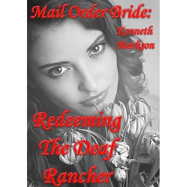 Mail Order Bride: Redeeming The Deaf Rancher (Redeemed Western Historical Mail Order Brides, #9) / Redeemed Western Historical Mail Order Brides, Kenneth Markson