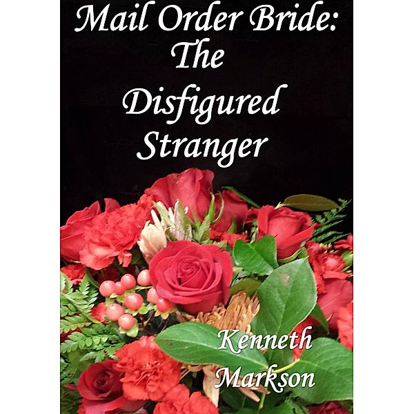 Mail Order Bride: The Disfigured Stranger (Redeemed Western Historical Mail Order Brides, #21) / Redeemed Western Historical Mail Order Brides, Kenneth Markson